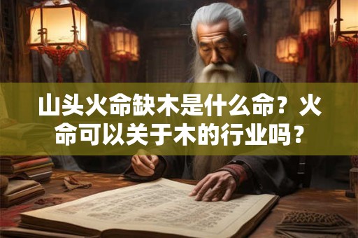 山头火命缺木是什么命？火命可以关于木的行业吗？