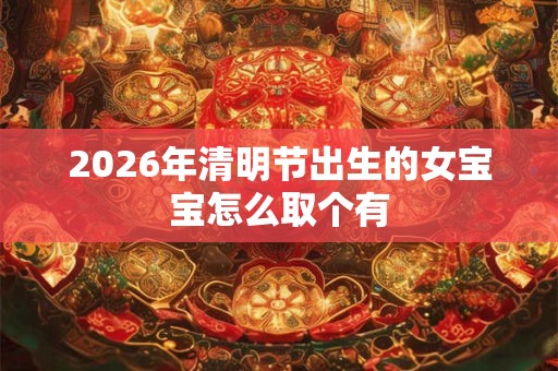 2026年清明节出生的女宝宝怎么取个有