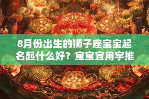 8月份出生的狮子座宝宝起名起什么好?宝宝宜用字推荐 8月份出生的狮子座宝宝起名起什么好?宝宝宜用字推荐