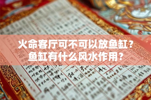 火命客厅可不可以放鱼缸？鱼缸有什么风水作用？