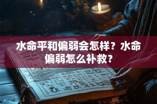 水命平和偏弱会怎样？水命偏弱怎么补救？