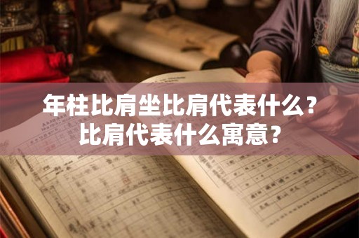 年柱比肩坐比肩代表什么?比肩代表什么寓意? 年柱比肩坐比肩代表什么?比肩代表什么寓意?