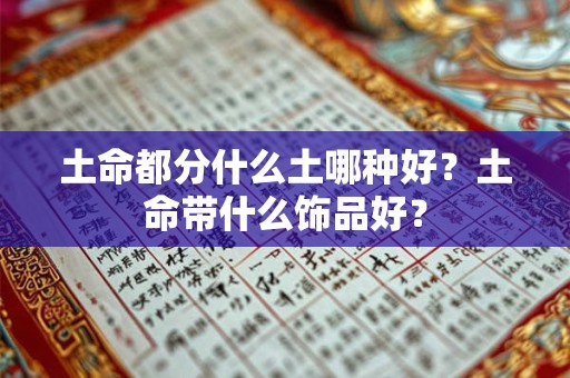 土命都分什么土哪种好?土命带什么饰品好? 土命都分什么土哪种好?土命带什么饰品好?