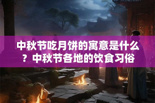 中秋节吃月饼的寓意是什么？中秋节各地的饮食习俗