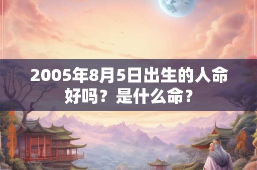 2005年8月5日出生的人命好吗？是什么命？