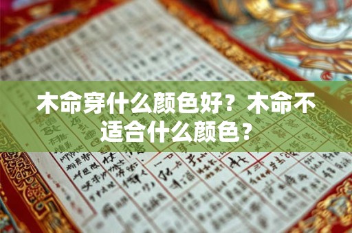 木命穿什么颜色好?木命不适合什么颜色? 木命穿什么颜色好?木命不适合什么颜色?