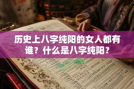 历史上八字纯阳的女人都有谁?什么是八字纯阳? 历史上八字纯阳的女人都有谁?什么是八字纯阳?