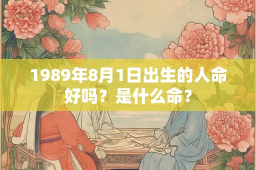 1989年8月1日出生的人命好吗？是什么命？