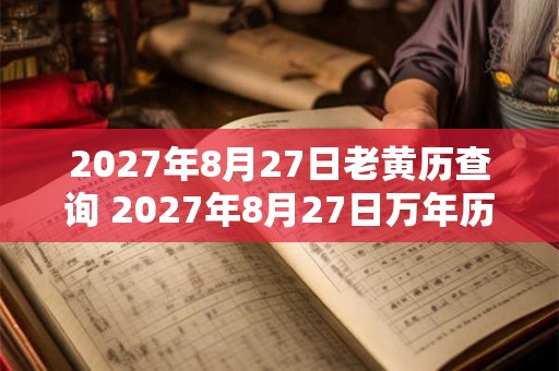 2027年8月27日老黄历查询 2027年8月27日万年历黄道吉日 2027年8月27日老黄历查询 2027年8月27日万年历黄道吉日