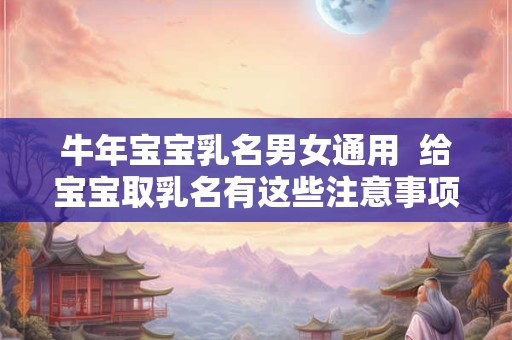 牛年宝宝乳名男女通用  给宝宝取乳名有这些注意事项