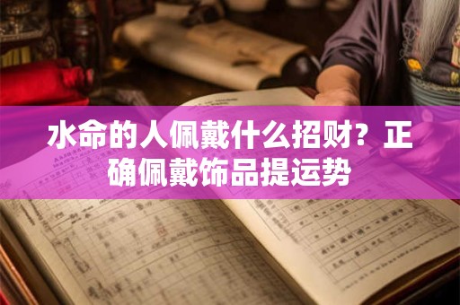 水命的人佩戴什么招财？正确佩戴饰品提运势
