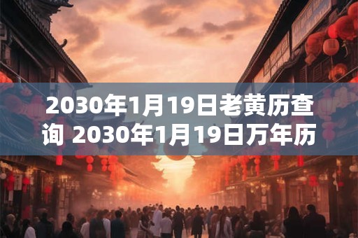 2030年1月19日老黄历查询 2030年1月19日万年历黄道吉日