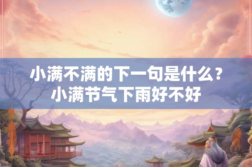 小满不满的下一句是什么？小满节气下雨好不好