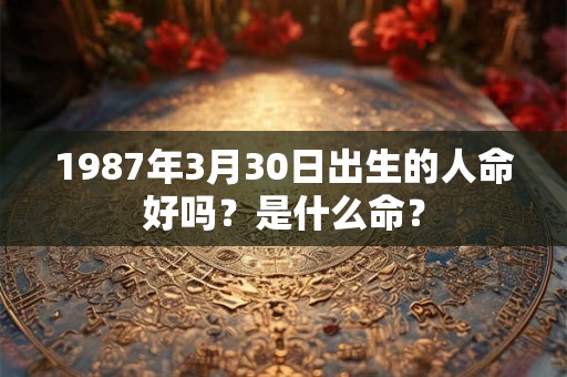 1987年3月30日出生的人命好吗？是什么命？