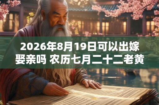 2026年8月19日可以出嫁娶亲吗 农历七月二十二老黄历查询