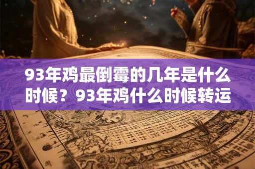 93年鸡最倒霉的几年是什么时候？93年鸡什么时候转运？
