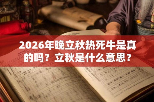 2026年晚立秋热死牛是真的吗？立秋是什么意思？