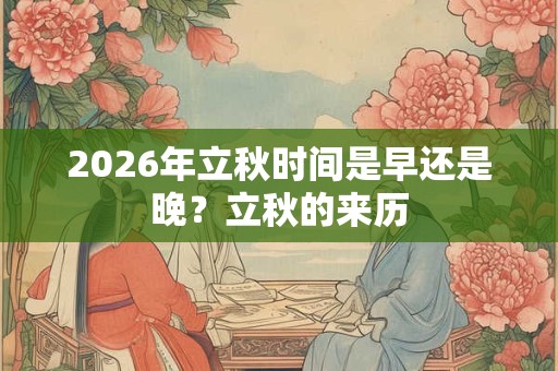 2026年立秋时间是早还是晚？立秋的来历