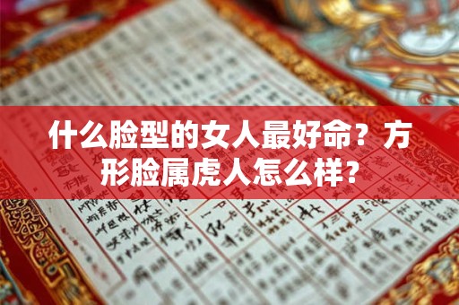 什么脸型的女人最好命？方形脸属虎人怎么样？