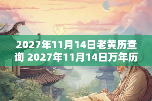 2027年11月14日老黄历查询 2027年11月14日万年历黄道吉日