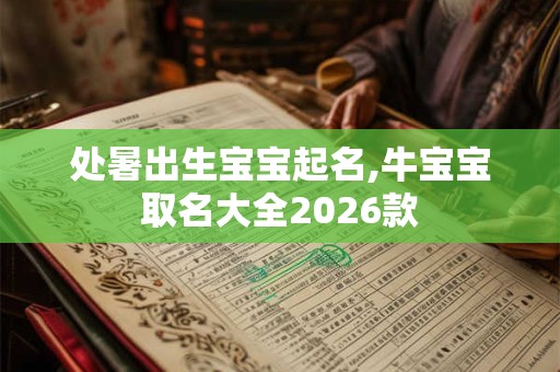 处暑出生宝宝起名,牛宝宝取名大全2026款