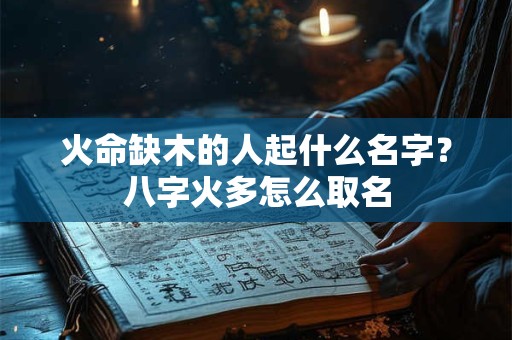 火命缺木的人起什么名字？八字火多怎么取名