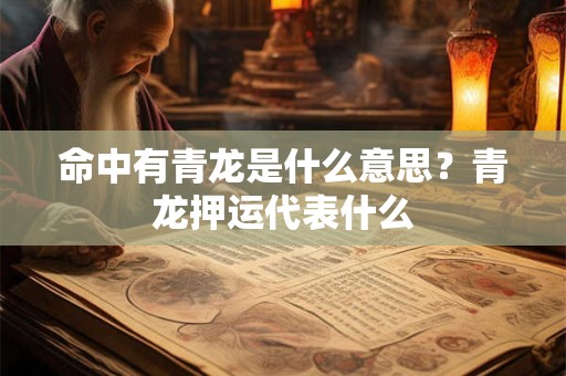 命中有青龙是什么意思？青龙押运代表什么