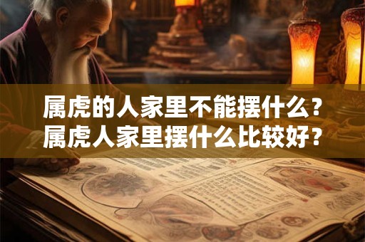 属虎的人家里不能摆什么？属虎人家里摆什么比较好？