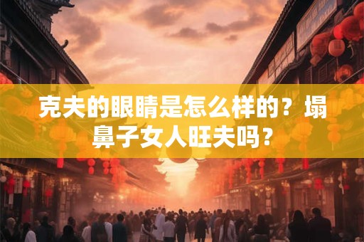 克夫的眼睛是怎么样的？塌鼻子女人旺夫吗？