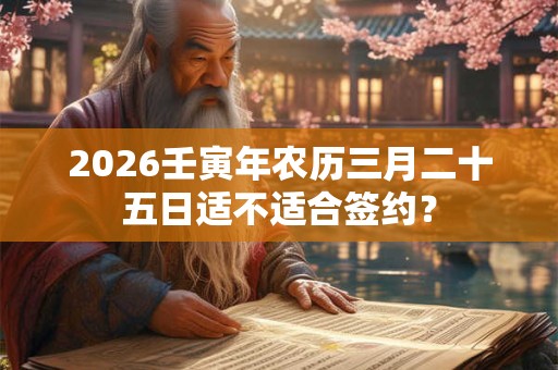 2026壬寅年农历三月二十五日适不适合签约？