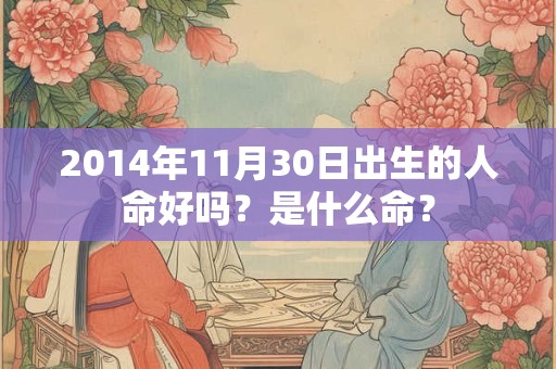 2014年11月30日出生的人命好吗？是什么命？