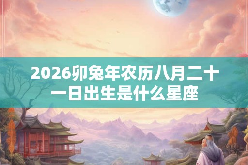 2026卯兔年农历八月二十一日出生是什么星座
