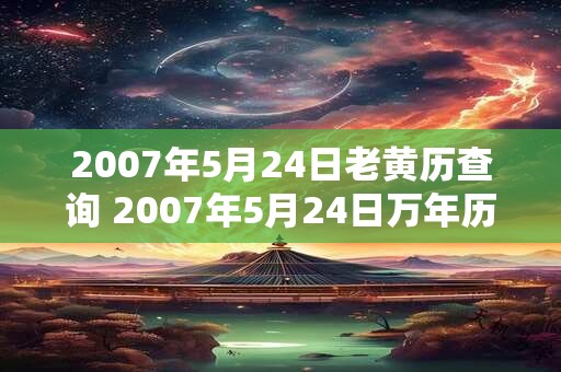 2007年5月24日老黄历查询 2007年5月24日万年历黄道吉日