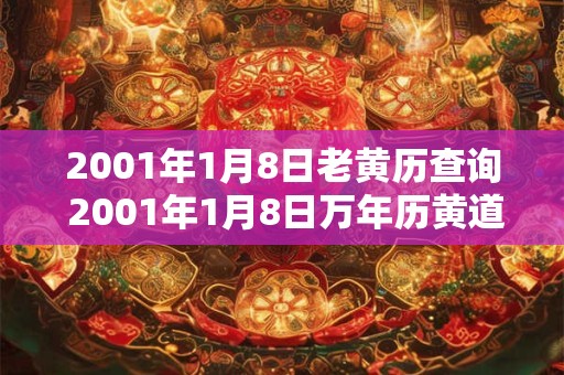 2001年1月8日老黄历查询 2001年1月8日万年历黄道吉日 2001年1月8日老黄历查询 2001年1月8日万年历黄道吉日