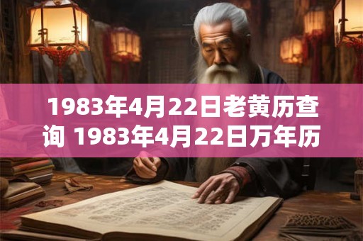1983年4月22日老黄历查询 1983年4月22日万年历黄道吉日 1983年4月22日老黄历查询 1983年4月22日万年历黄道吉日