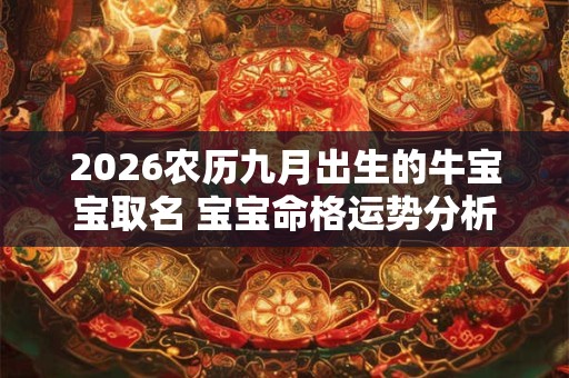 2026农历九月出生的牛宝宝取名 宝宝命格运势分析