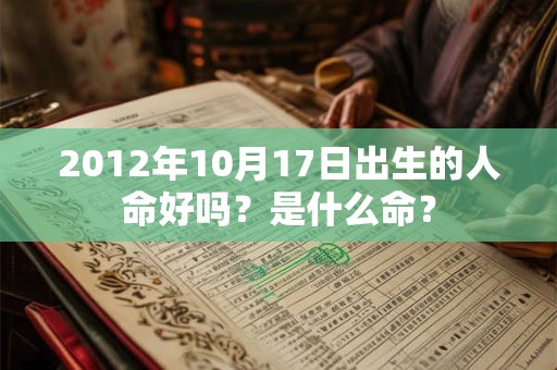 2012年10月17日出生的人命好吗?是什么命? 2012年10月17日出生的人命好吗?是什么命?