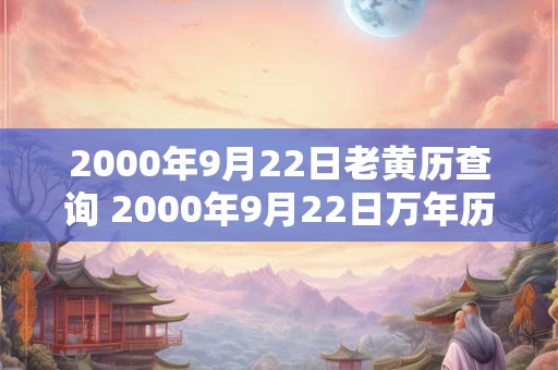 2000年9月22日老黄历查询 2000年9月22日万年历黄道吉日
