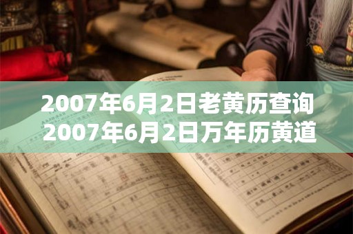 2007年6月2日老黄历查询 2007年6月2日万年历黄道吉日