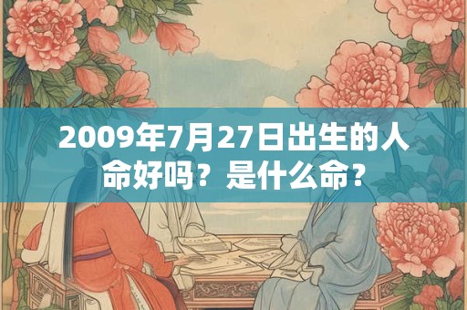 2009年7月27日出生的人命好吗？是什么命？