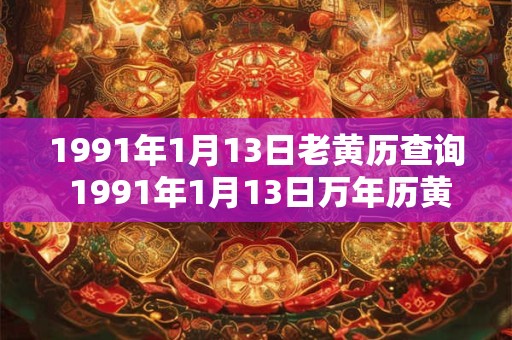 1991年1月13日老黄历查询 1991年1月13日万年历黄道吉日