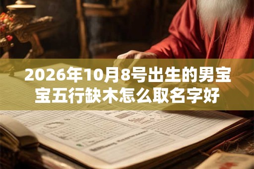 2026年10月8号出生的男宝宝五行缺木怎么取名字好