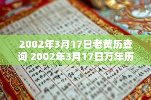 2002年3月17日老黄历查询 2002年3月17日万年历黄道吉日 2002年3月17日老黄历查询 2002年3月17日万年历黄道吉日