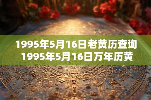 1995年5月16日老黄历查询 1995年5月16日万年历黄道吉日