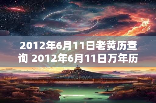 2012年6月11日老黄历查询 2012年6月11日万年历黄道吉日