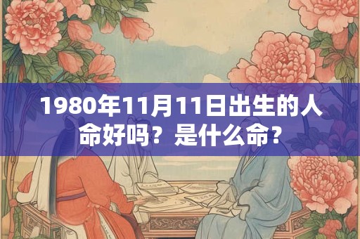 1980年11月11日出生的人命好吗？是什么命？