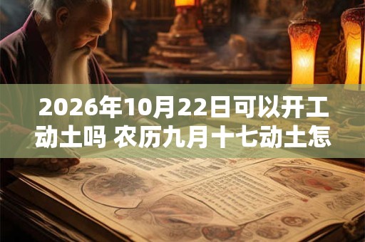 2026年10月22日可以开工动土吗 农历九月十七动土怎么样 2026年10月22日可以开工动土吗 农历九月十七动土怎么样