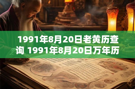 1991年8月20日老黄历查询 1991年8月20日万年历黄道吉日 1991年8月20日老黄历查询 1991年8月20日万年历黄道吉日
