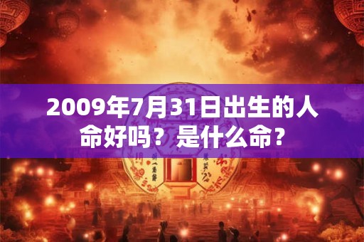 2009年7月31日出生的人命好吗?是什么命? 2009年7月31日出生的人命好吗?是什么命?