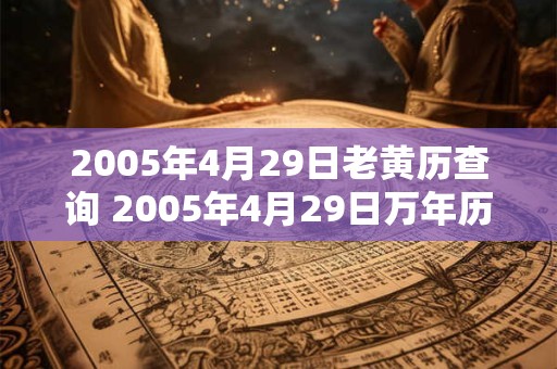2005年4月29日老黄历查询 2005年4月29日万年历黄道吉日